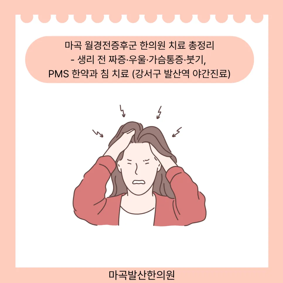 마곡 월경전증후군 한의원 치료 총정리 - 생리 전 짜증·우울·가슴통증·붓기, PMS 한약과 침 치료 (강서구 발산역 야간진료)